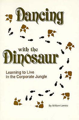 Dancing with the Dinosaur: Learning to Live in the Corporate Jungle - Lareau, William