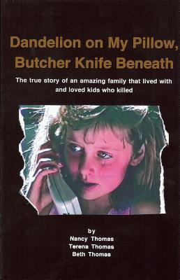 Dandelion on My Pillow, Butcher Knife Beneath: The True Story of an Amazing Family That Lived with and Loved Kids Who Killed - Thomas, Beth