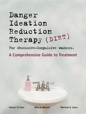 Danger Ideation Reduction Therapy (DIRT ) for Obsessive Compulsive Washers: A Comprehensive Guide to Treatment - Clare, Tamsen St, and Menzies, Ross G., and Jones, Mairwen