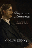 Dangerous Ambition: The Making of ?amon De Valera