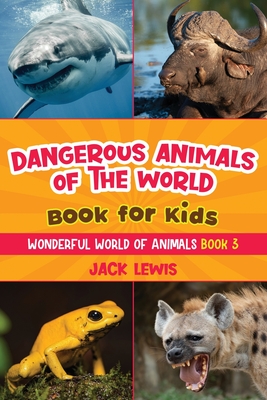 Dangerous Animals of the World Book for Kids: Astonishing photos and fierce facts about the deadliest animals on the planet! - Lewis, Jack