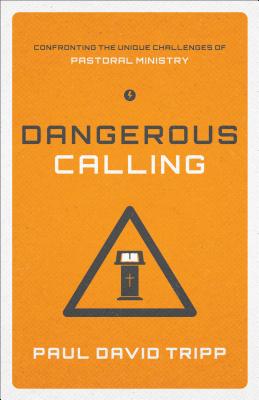 Dangerous Calling: Confronting the Unique Challenges of Pastoral Ministry - Tripp, Paul David, M.DIV., D.Min.
