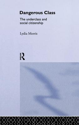 Dangerous Classes: The Underclass and Social Citizenship - Morris, Lydia