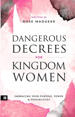 Dangerous Decrees for Kingdom Women: Embracing your Power, Purpose & Possibilities - Madueke, Prayer M, and Madueke, Rose
