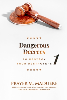 Dangerous Decrees to Destroy your Destroyers: The Power of Decreeing into the Spiritual Realm: Biblical Principles to Defeat the Devil - Madueke, Prayer M