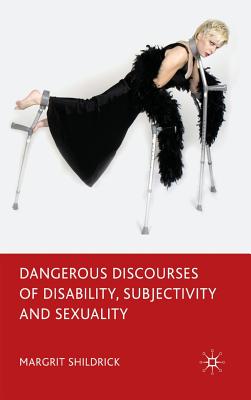 Dangerous Discourses of Disability, Subjectivity and Sexuality - Shildrick, M