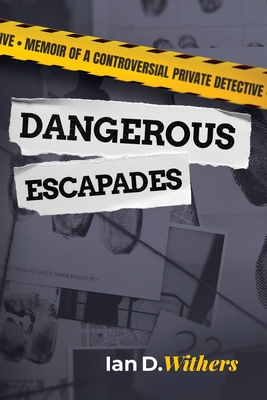 Dangerous Escapades: Memoir of a Controversial Private Detective - Withers, Ian D