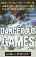Dangerous Games: Ice Climbing, Storm Kayaking, and Other Adventures from the Extreme Edge of Sports - Todhunter, Andrew