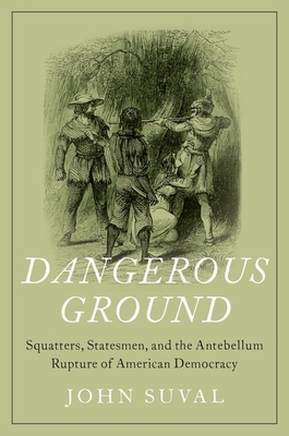 Dangerous Ground: Squatters, Statesmen, and the Antebellum Rupture of American Democracy - Suval, John