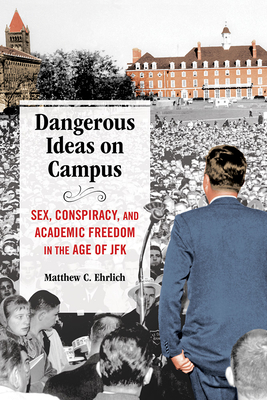 Dangerous Ideas on Campus: Sex, Conspiracy, and Academic Freedom in the Age of JFK - Ehrlich, Matthew C