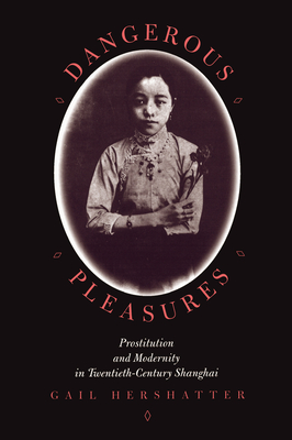 Dangerous Pleasures: Prostitution and Modernity in Twentieth-Century Shanghai - Hershatter, Gail