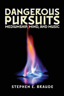 Dangerous Pursuits: Mediumship, Mind, and Music - Braude, Stephen E