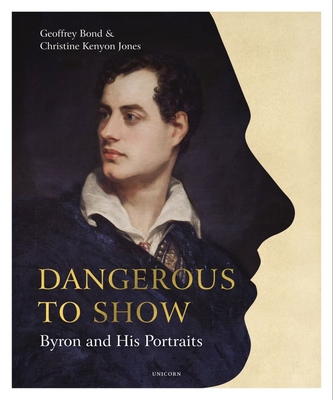 Dangerous to Show: Byron and His Portraits - Bond, Geoffrey, and Kenyon Jones, Christine