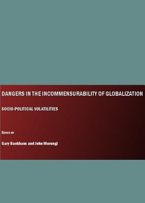 Dangers in the Incommensurability of Globalization: Socio-Political Volatilities - Backhaus, Gary (Editor), and Murungi, John (Editor)