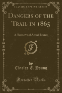 Dangers of the Trail in 1865: A Narrative of Actual Events (Classic Reprint)