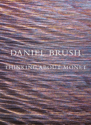 Daniel Brush: Thinking about Monet - Brush, Daniel (Introduction by), and Bos, Nicolas (Preface by)