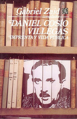 Daniel Cosio Villegas: Imprenta y Vida Publica - Zaid, Gabriel, and Azuela, Mariano, and Cosio Villegas, Daniel