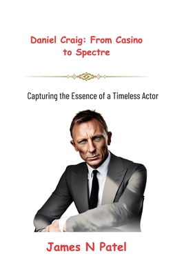 Daniel Craig: From Casino to Spectre: Capturing the Essence of a Timeless Actor - N Patel, James