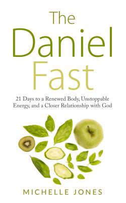 Daniel Fast: 21 Days to a Renewed Body, Unstoppable Energy, and a Closer Relationship with God - Jones, Michelle