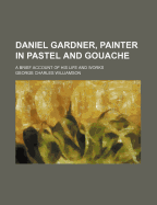 Daniel Gardner, Painter in Pastel and Gouache: A Brief Account of His Life and Works