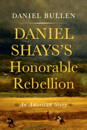 Daniel Shays's Honorable Rebellion: An American Story