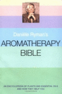 Daniele Ryman's Aromatherapy Bible: An Encyclopedia of Plants and Oils and How They Help You - Ryman, Daniele