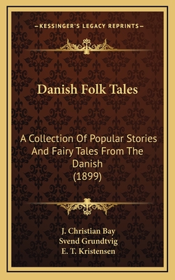 Danish Folk Tales: A Collection Of Popular Stories And Fairy Tales From The Danish (1899) - Bay, J Christian (Translated by), and Grundtvig, Svend, and Kristensen, E T