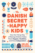 Danish Secret to Happy Kids: How the Viking Way of Raising Children Makes Them Happier, Healthier, and More Independent