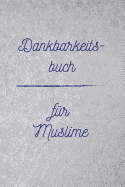 Dankbarkeitsbuch - F?r Muslime: Tagebuch - Notizbuch - Merkheft - Album - Workbook Zum Selbstgestalten - Zeit Um Momente Des Glaubens Zu Tanken