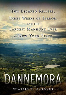 Dannemora: Two Escaped Killers, Three Weeks of Terror, and the Largest Manhunt Ever in New York State - Gardner, Charles A