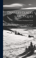 Dans Les Glaces Arctiques: Relation de L'Expedition Americaine a la Baie de Lady Franklin 1881-1884...