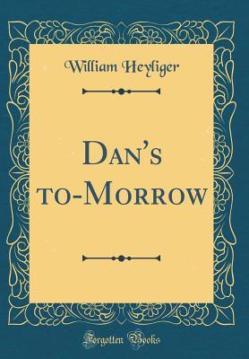 Dan's to-Morrow (Classic Reprint) - Heyliger, William