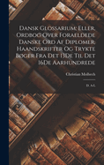 Dansk Glossarium; Eller, Ordbog Over Foraeldede Danske Ord AF Diplomer, Haandskrifter Og Trykte Boger Fra Det 13de Til Det 16de Aarhundrede: D. A-L