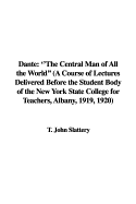 Dante: The Central Man of All the World (a Course of Lectures Delivered Before the Student Body of the New York State College for Teachers, Albany, 1919, 1920)