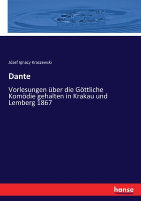 Dante: Vorlesungen ?ber die Gttliche Komdie gehalten in Krakau und Lemberg 1867 - Kraszewski, J?zef Ignacy