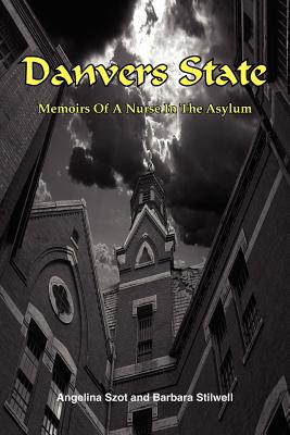 Danvers State: Memoirs of a Nurse in the Asylum - Szot, Angelina, and Stilwell, Barbara