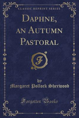 Daphne, an Autumn Pastoral (Classic Reprint) - Sherwood, Margaret Pollock