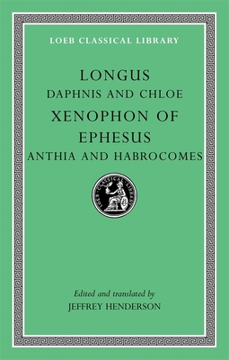 Daphnis and Chloe/Xenophon of Ephesus/Anthia and Habrocomes - Longus, and Xenophon of Ephesus, and Henderson, Jeffrey (Translated by)