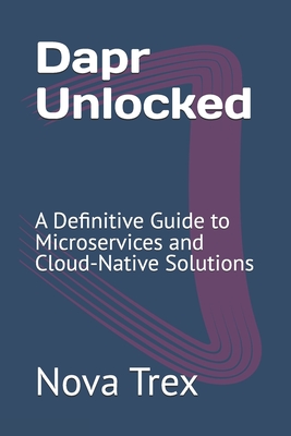 Dapr Unlocked: A Definitive Guide to Microservices and Cloud-Native Solutions - Trex, Nova