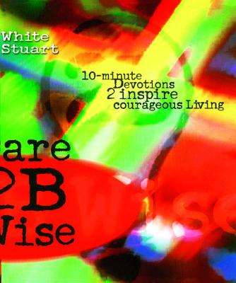 Dare 2b Wise: 10 Minute Devotions 2 Inspire Courageous Living - White, Joe, and Stuart, Kelli