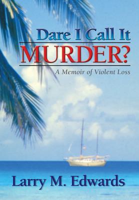 Dare I Call It Murder?: A Memoir of Violent Loss - Edwards, Larry M, and Saindon, Connie (Foreword by), and Brittain, Tim (Designer)