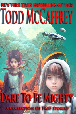 Dare To Be Mighty: A Collection of F&SF Stories - McCaffrey, Todd