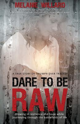 Dare to be Raw: Growing in resilience and hope while journeying through the battlefields of life. - Willard, Melanie, and Oberbrunner, Kary (Foreword by), and O'Byrne, Chris (Designer)