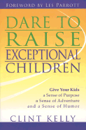 Dare to Raise Exceptional Children: Give Your Kids a Sense of Purpose, a Sense of Adventure, and a Sense of Humor - Kelly, Clint, and Parrott, Les, Dr. (Foreword by)