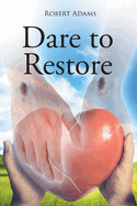 Dare to Restore: A Journey Out of Darkness, Guilt, Shame, and Condemnation to The Light, Restoration, Love, Acceptance, and Forgiveness