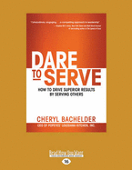 Dare to Serve: How to Drive Superior Results by Serving Others