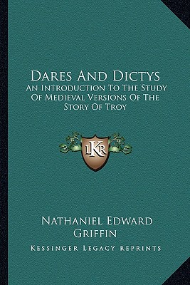 Dares And Dictys: An Introduction To The Study Of Medieval Versions Of The Story Of Troy - Griffin, Nathaniel Edward