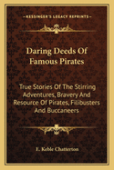 Daring Deeds Of Famous Pirates: True Stories Of The Stirring Adventures, Bravery And Resource Of Pirates, Filibusters And Buccaneers