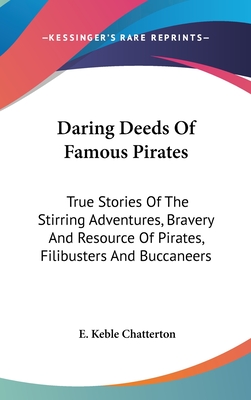 Daring Deeds Of Famous Pirates: True Stories Of The Stirring Adventures, Bravery And Resource Of Pirates, Filibusters And Buccaneers - Chatterton, E Keble