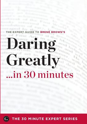 Daring Greatly in 30 Minutes - The Expert Guide to Brene Brown's Critically Acclaimed Book - The 30 Minute Expert Series